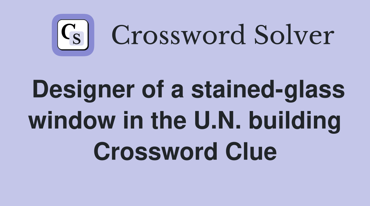 Designer of a stainedglass window in the U.N. building Crossword